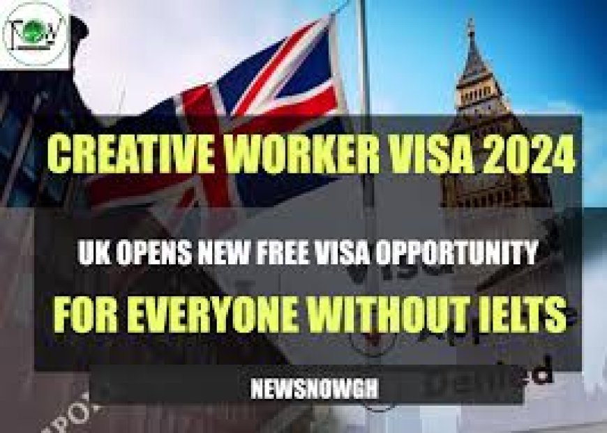 UK Opens New Free Visa Opportunity for Everyone Without IELTS Creative Worker Visa 2024